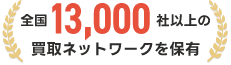 全国13,000社以上の買取ネットワークを保有