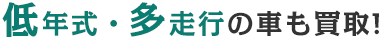 低年式・多走行の車も買取！