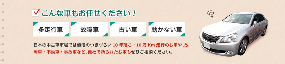 こんな車もお任せください！多走行車・故障車・古い車・動かない車