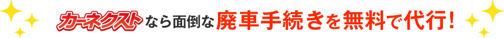 カーネクストなら面倒な廃車手続きを無料で代行！