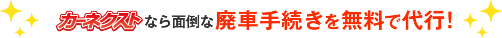 カーネクストなら面倒な廃車手続きを無料で代行！