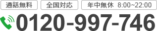 通話無料 全国対応 年中無休 8:00～22:00 tel_0120-997-746; ?>