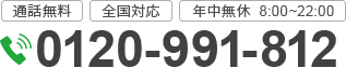 通話無料 全国対応 年中無休 8:00～22:00 tel_0120-991-812; ?>