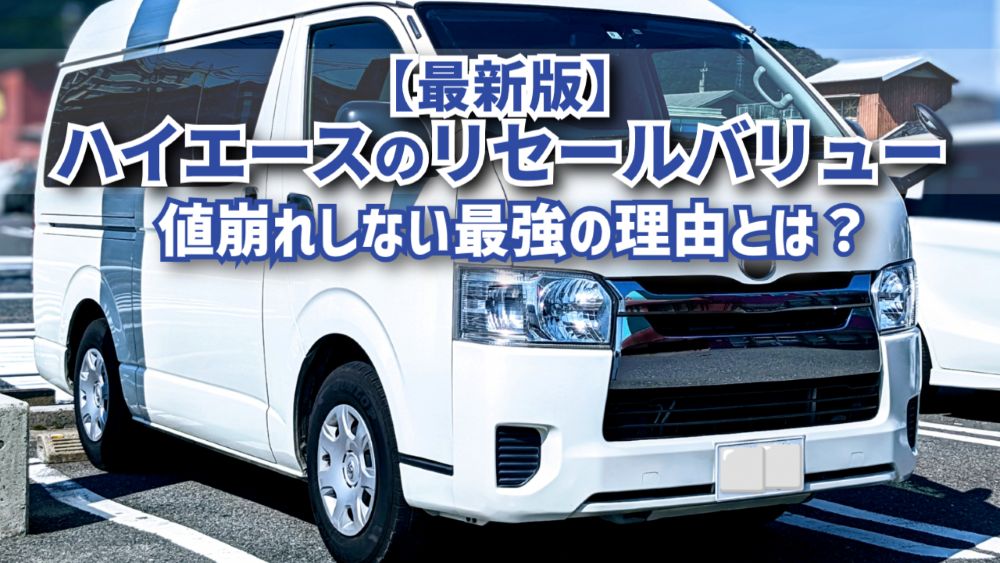 ハイエースの値崩れしない最強リセールバリュー！2025年最新版を紹介